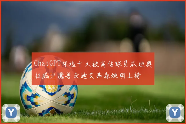 ChatGPT评选十大被高估球员瓜迪奥拉威少魔兽麦迪艾弗森姚明上榜