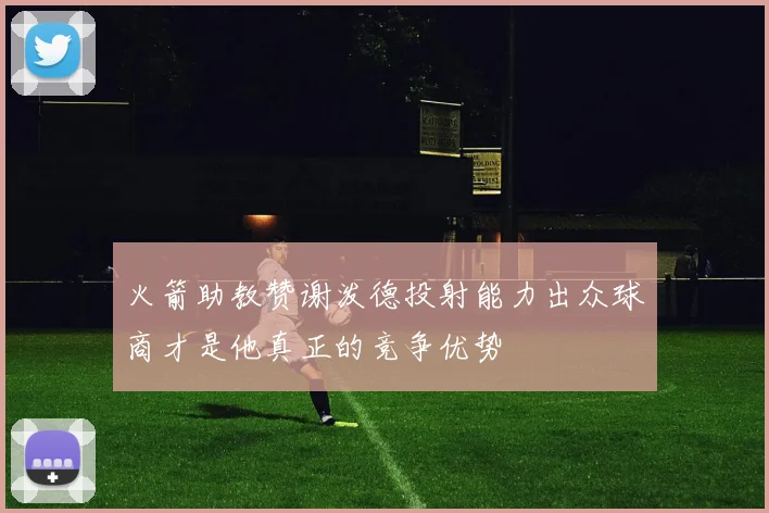 火箭助教赞谢泼德投射能力出众球商才是他真正的竞争优势
