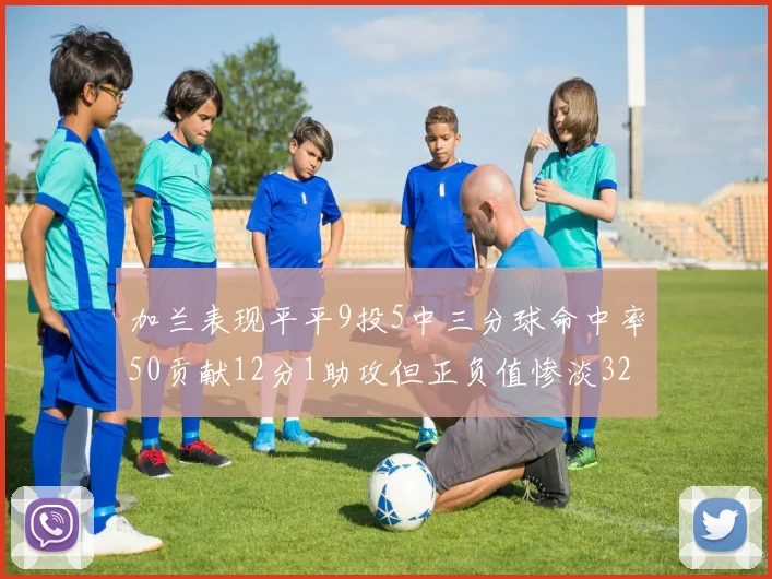 加兰表现平平9投5中三分球命中率50贡献12分1助攻但正负值惨淡32