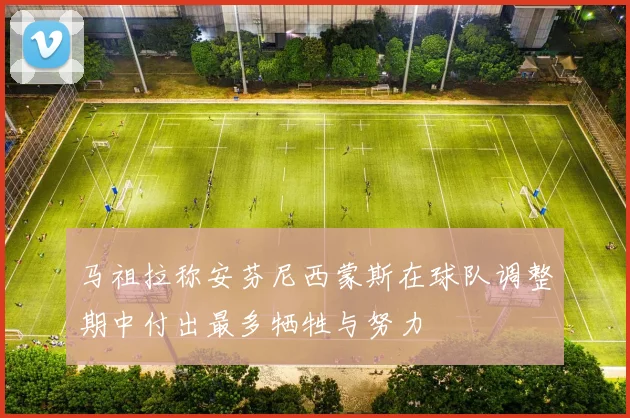 马祖拉称安芬尼西蒙斯在球队调整期中付出最多牺牲与努力