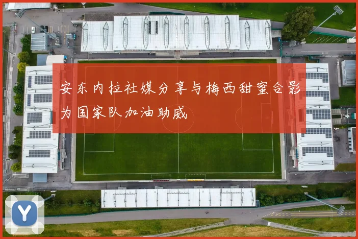 安东内拉社媒分享与梅西甜蜜合影为国家队加油助威