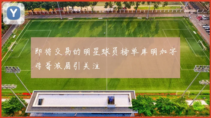 即将交易的明星球员榜单库明加字母哥浓眉引关注