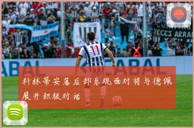 科林蒂安落后却乐观面对将与德佩展开积极对话