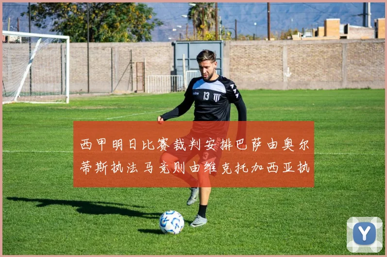 西甲明日比赛裁判安排巴萨由奥尔蒂斯执法马竞则由维克托加西亚执法