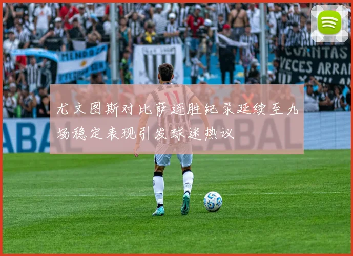 尤文图斯对比萨连胜纪录延续至九场稳定表现引发球迷热议