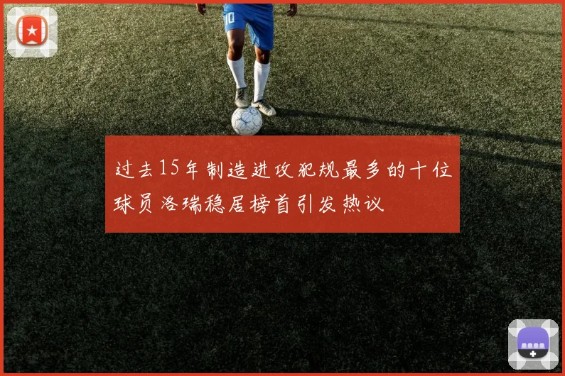 过去15年制造进攻犯规最多的十位球员洛瑞稳居榜首引发热议