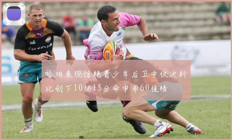 哈珀表现惊艳青少年后卫中仅次科比创下10场15分命中率60佳绩