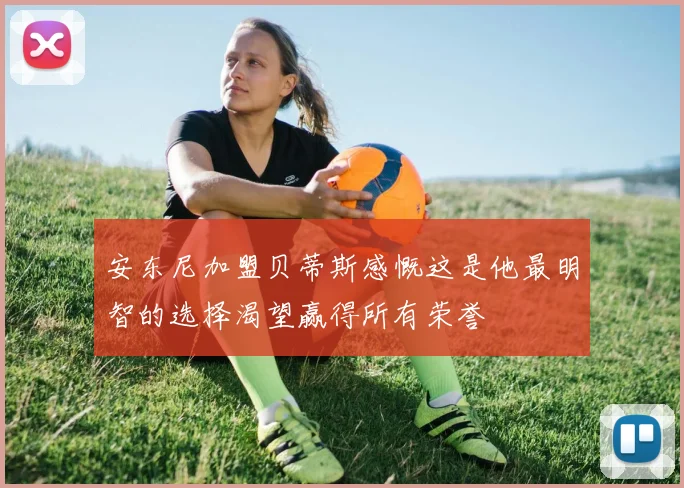 安东尼加盟贝蒂斯感慨这是他最明智的选择渴望赢得所有荣誉
