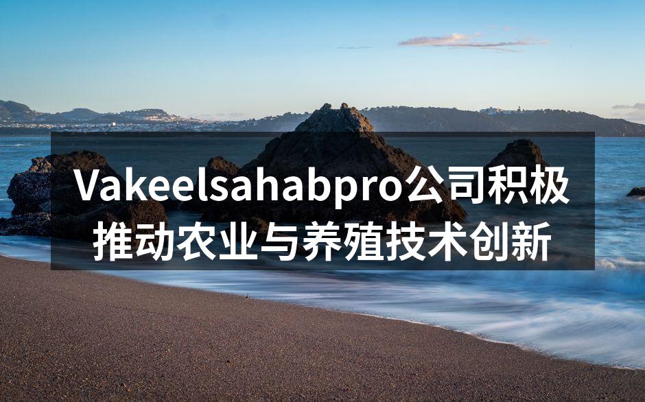 Vakeelsahabpro公司积极推动农业与养殖技术创新